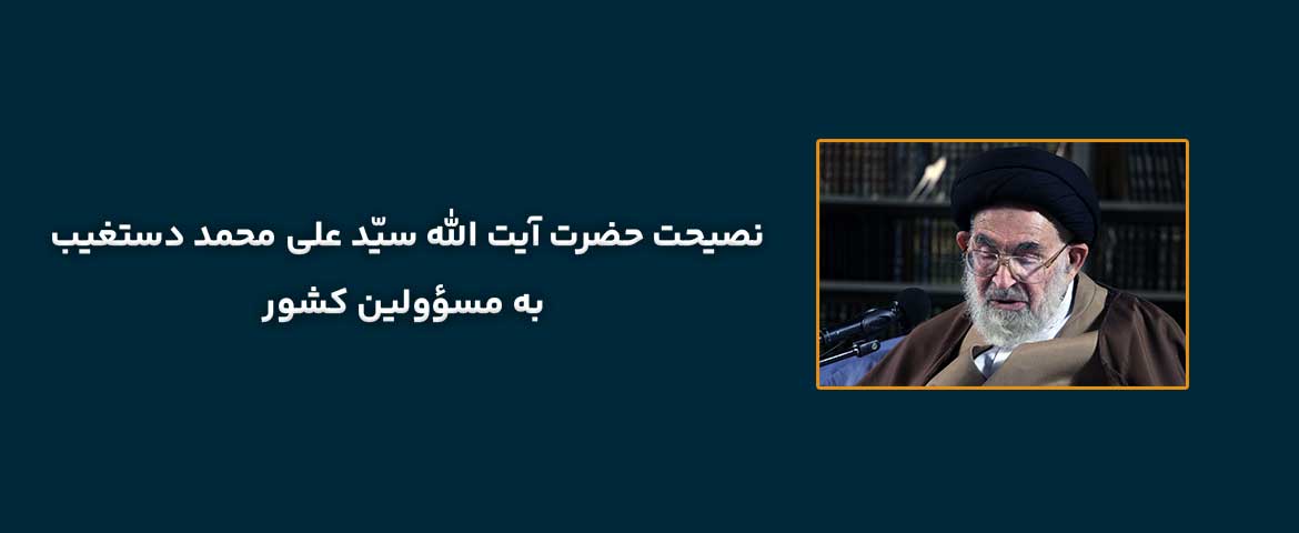 نصیحت حضرت آیت الله سیّد علی محمد دستغیب به مسؤولین کشور 1 نصیحت حضرت آیت الله سیّد علی محمد دستغیب به مسؤولین کشور
